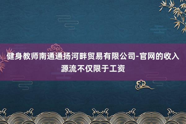 健身教师南通通扬河畔贸易有限公司-官网的收入源流不仅限于工资