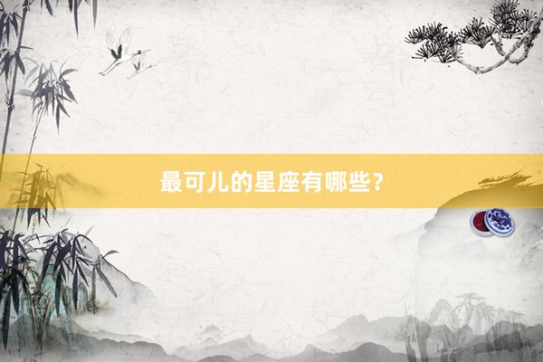 最可儿的星座有哪些？