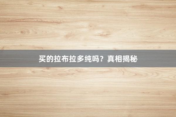 买的拉布拉多纯吗？真相揭秘