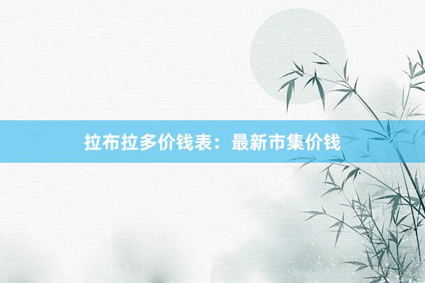 拉布拉多价钱表：最新市集价钱